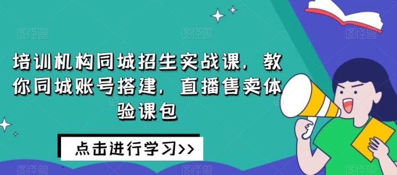 培训机构同城招生实战课，教你同城账号搭建，直播售卖体验课包-一个公司创业项目 - 淘金吧