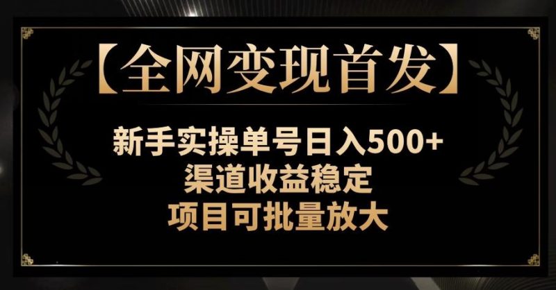 【全网变现首发】新手实操单号日入500+,渠道收益稳定,项目可批量放大【揭秘】-一个公司创业项目 - 淘金吧