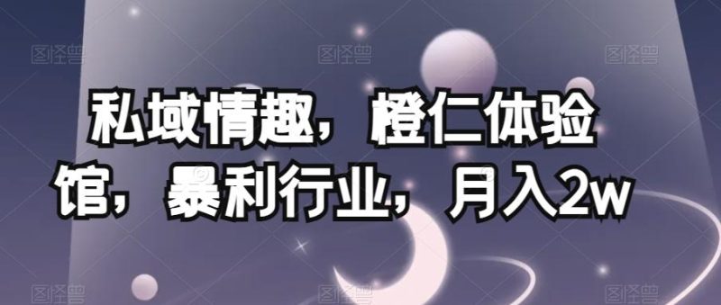 私域情趣,橙仁体验馆,暴利行业,月入2w【揭秘】-一个公司创业项目 - 淘金吧