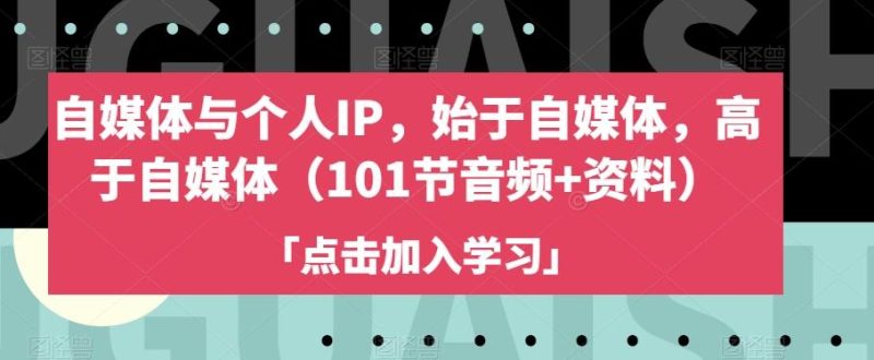 自媒体与个人IP,始于自媒体,高于自媒体(101节音频+资料)-一个公司创业项目 - 淘金吧