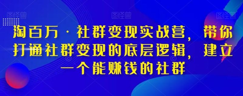 淘百万·社群变现实战营,带你打通社群变现的底层逻辑,建立一个能赚钱的社群-一个公司创业项目 - 淘金吧
