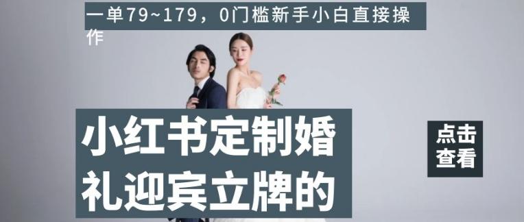 小红书定制婚礼迎宾立牌的项目，一单79~179，0门槛新手小白直接操作【揭秘】-一个公司创业项目 - 淘金吧
