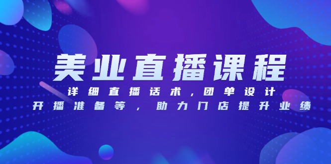 美业直播课程,详细直播话术,团单设计,开播准备等,助力门店提升业绩-一个公司创业项目 - 淘金吧