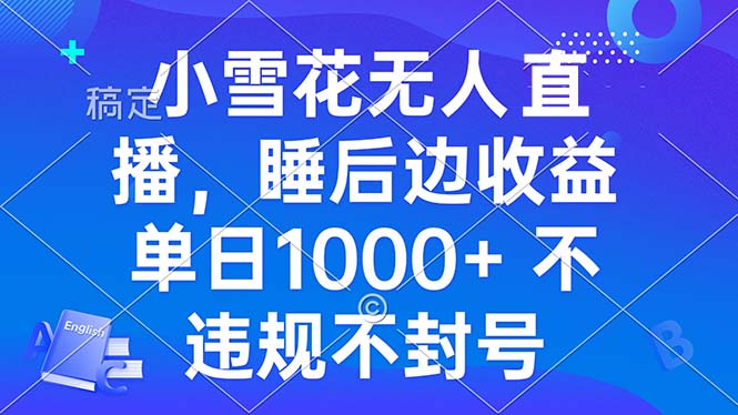 小雪花无人直播 睡后收益单日1000+ 零粉丝新号开播 不违规 看完就会-一个公司创业项目 - 淘金吧