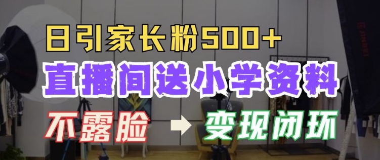 直播间送小学资料,每天引流家长粉500+,变现闭环模式【揭秘】-一个公司创业项目 - 淘金吧