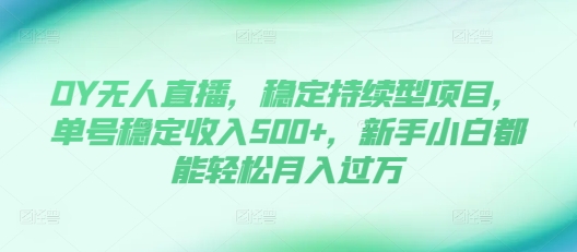 DY无人直播,稳定持续型项目,单号稳定收入500+,新手小白都能轻松月入过万【揭秘】-一个公司创业项目 - 淘金吧