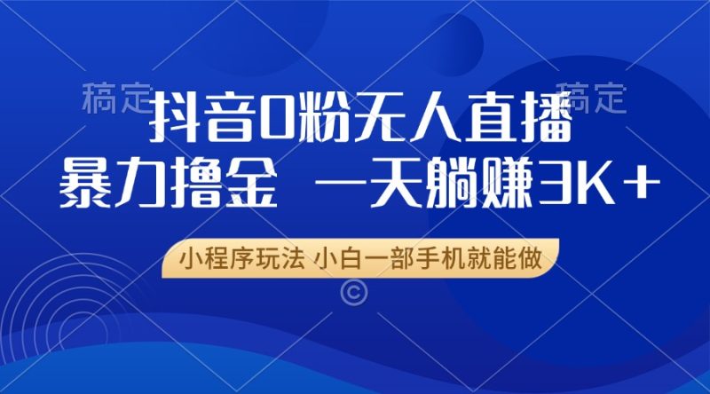 抖音0粉无人直播暴力掘金，一天躺赚3K+，小白一部手机就能做-一个公司创业项目 - 淘金吧