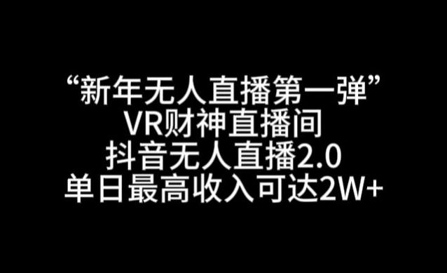 “新年无人直播第一弹“VR财神直播间，抖音无人直播2.0，单日最高收入可达2W+【揭秘】-一个公司创业项目 - 淘金吧