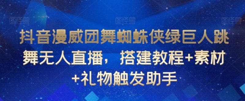 抖音漫威团舞蜘蛛侠绿巨人跳舞无人直播，搭建教程+素材+礼物触发助手-一个公司创业项目 - 淘金吧