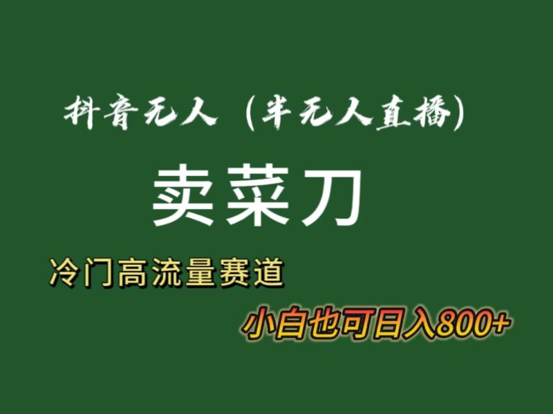 抖音无人(半无人)直播卖菜刀日入800+!冷门品流量大,全套教程+软件!-一个公司创业项目 - 淘金吧