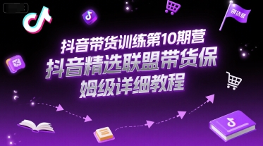 抖音带货训练第10期营,抖音精选联盟带货保姆级详细教程-一个公司创业项目 - 淘金吧
