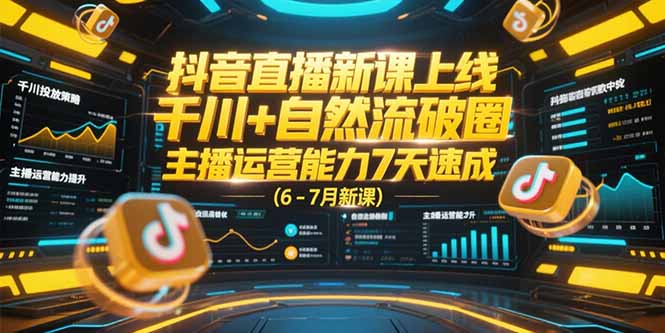抖音直播新课上线,千川+自然流破圈,主播运营能力7天速成 (6-7月新课-一个公司创业项目 - 淘金吧