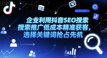 企业利用抖音SEO搜索推广低成本精准获客，选择关键词抢占先机-一个公司创业项目 - 淘金吧