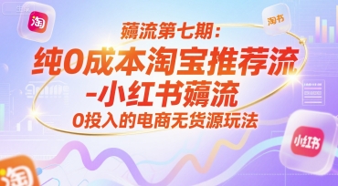 薅流第七期:纯0成本淘宝推荐流-小红书薅流最新版目,0投入的电商无货源玩法(附赠往期)-一个公司创业项目 - 淘金吧
