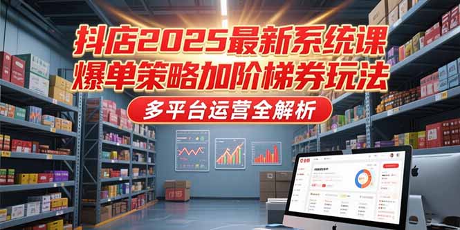 抖店2025最新系统课,爆单策略加阶梯券玩法,多平台运营全解析-一个公司创业项目 - 淘金吧