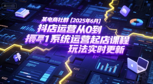 某电商社群【2025年6月】抖店运营从0到1系统运营起店课程，抖店最新玩法实时更新-一个公司创业项目 - 淘金吧