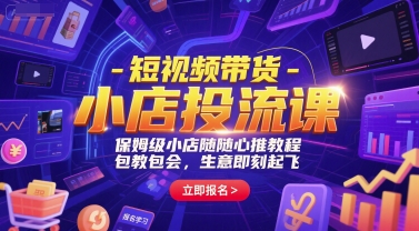 短视频带货-小店投流课,保姆级小店随心推教程,包教包会,生意即刻起飞-一个公司创业项目 - 淘金吧