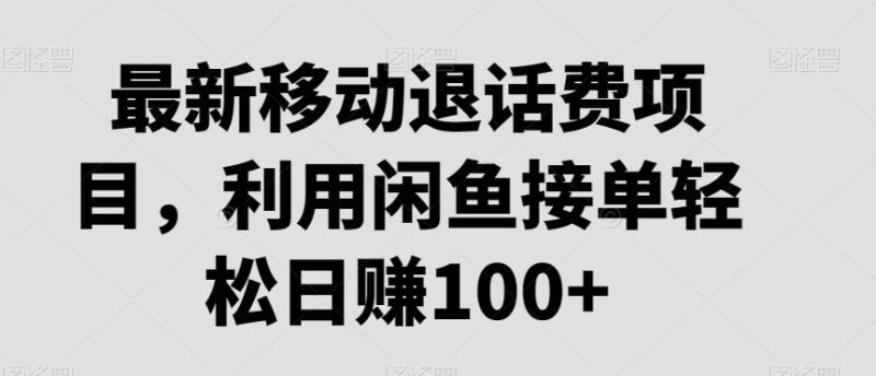 最新移动退话费项目,利用闲鱼接单轻松日赚100+-一个公司创业项目 - 淘金吧