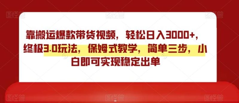 靠搬运爆款带货视频,轻松日入3000+,终极3.0玩法,保姆式教学,简单三步,小白即可实现稳定出单【揭秘】-一个公司创业项目 - 淘金吧