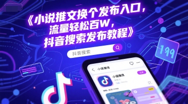 小说推文换个发布入口，流量轻松百W，抖音搜索发布教程-一个公司创业项目 - 淘金吧