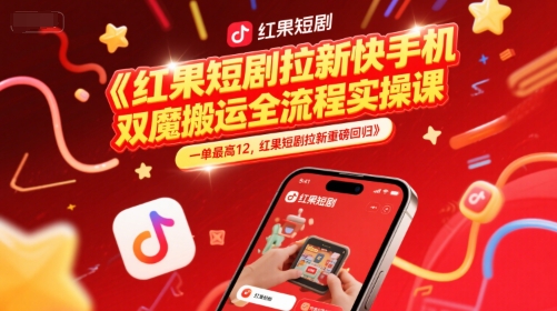 红果短剧拉新快手手机双魔法搬运全流程实操课,一单最高12,红果短剧拉新重磅回归-一个公司创业项目 - 淘金吧