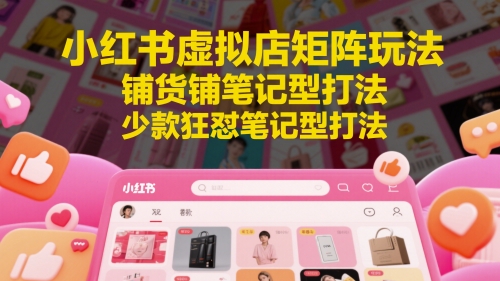 小红书虚拟店矩阵玩法,铺货铺笔记型打法,少款狂怼笔记型打法(更新)-一个公司创业项目 - 淘金吧