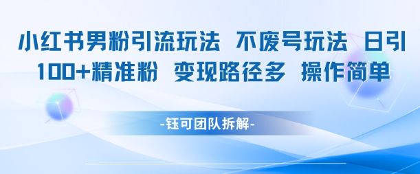 小红书男粉引流玩法不废号玩法日引100男粉变现路径多操作简单-一个公司创业项目 - 淘金吧