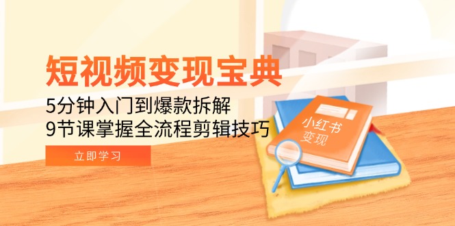 短视频变现宝典:5分钟入门到爆款拆解,9节课掌握全流程剪辑技巧-一个公司创业项目 - 淘金吧