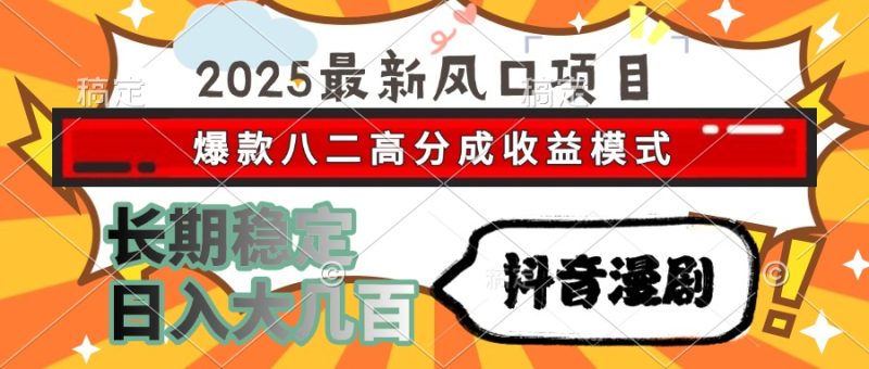 2025最新风口项目 抖音漫剧 爆款八二高分成收益模式 长期稳定日入大几百-一个公司创业项目 - 淘金吧