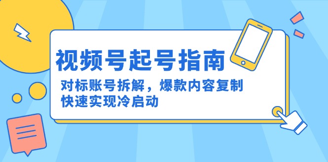 视频号起号指南:对标账号拆解,爆款内容复制,快速实现冷启动-一个公司创业项目 - 淘金吧