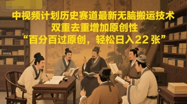 中视频计划历史赛道最新无脑搬运技术，双重去重增加原创性，百分百过原创，轻松日入2张-一个公司创业项目 - 淘金吧