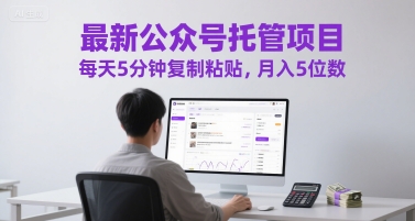 最新公众号托管项目,每天5分钟复制粘贴,月入5位数【揭秘】-一个公司创业项目 - 淘金吧