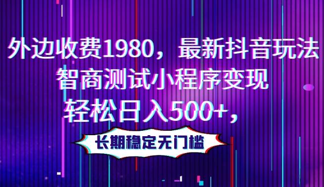 外边收费1980，最新抖音玩法，智商测试小程序变现，轻松日入500+，长期稳定无门槛-一个公司创业项目 - 淘金吧