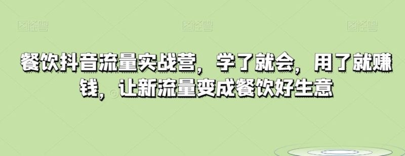 餐饮抖音流量实战营，学了就会，用了就赚钱，让新流量变成餐饮好生意-一个公司创业项目 - 淘金吧