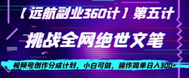 视频号创作分成之挑战全网绝世文笔,小白可做,操作简单日入300+【揭秘】-一个公司创业项目 - 淘金吧