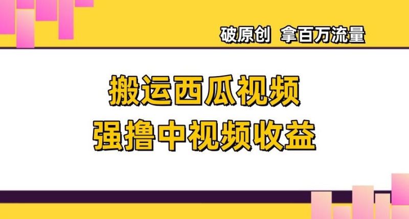 搬运西瓜视频强撸中视频收益，日赚600+破原创，拿百万流量【揭秘】-一个公司创业项目 - 淘金吧