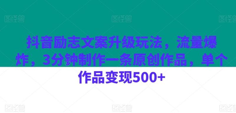 抖音励志文案升级玩法,流量爆炸,3分钟制作一条原创作品,单个作品变现500+-一个公司创业项目 - 淘金吧