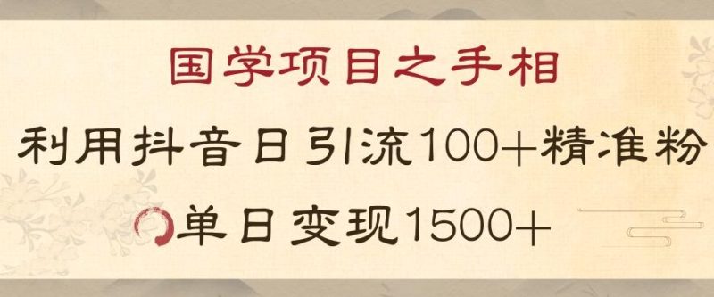 国学项目新玩法利用抖音引流精准国学粉日引100单人单日变现1500【揭秘】-一个公司创业项目 - 淘金吧
