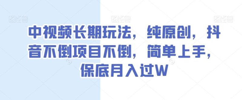 中视频长期玩法,纯原创,抖音不倒项目不倒,简单上手,保底月入过W【揭秘】-一个公司创业项目 - 淘金吧