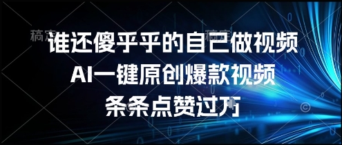 谁还傻乎乎的自己做视频?AI一键原创爆款视频,条条点赞过万,简单方便,好操作【揭秘】-一个公司创业项目 - 淘金吧