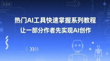 热门AI工具快速掌握系列教程,让一部分创作者先实现AI创作-一个公司创业项目 - 淘金吧