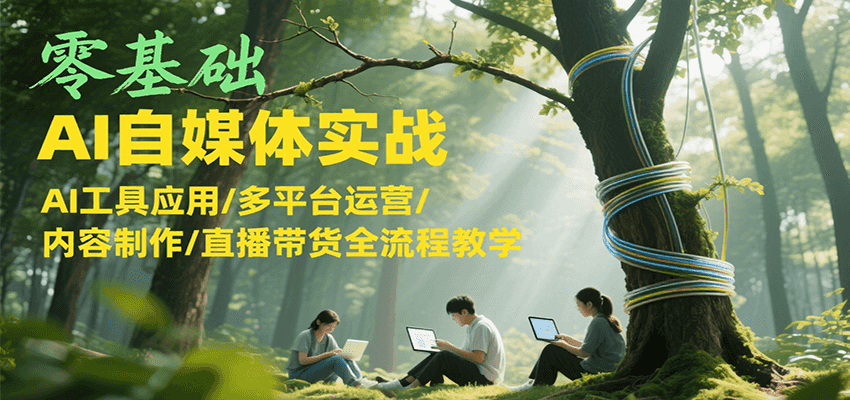 图片[1]-零基础AI自媒体实战，AI工具应用/多平台运营/内容制作/直播带货全流程教学-云创网