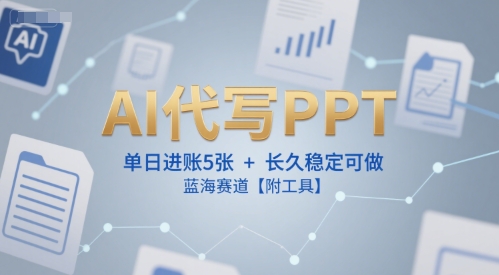 AI代写PPT，单日进账5张+，长久稳定可做，蓝海赛道【附工具】-一个公司创业项目 - 淘金吧