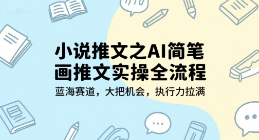 小说推文之AI简笔画推文实操全流程,蓝海赛道,大把机会,执行力拉满-一个公司创业项目 - 淘金吧