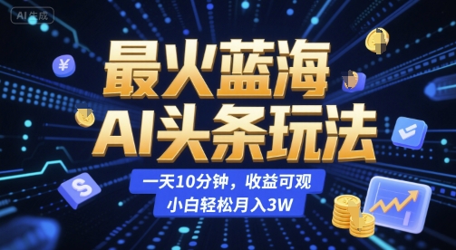 最火蓝海AI头条玩法,一天10分钟,收益可观,小白轻松月入3W【揭秘】-一个公司创业项目 - 淘金吧