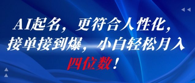 AI一键起名，更符合人性化，接单接到爆，小白轻松月入四位数!-一个公司创业项目 - 淘金吧