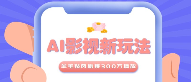 利用AI把经典影视换成羊毛毡风格,爆了300万播放,详细教程+提示词-一个公司创业项目 - 淘金吧