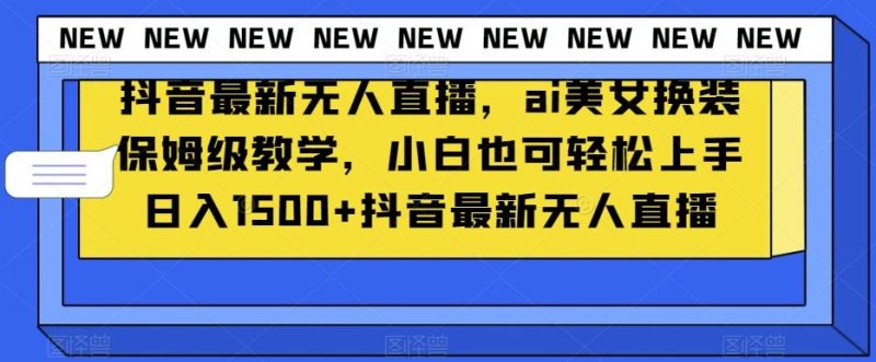抖音最新无人直播,ai美女换装保姆级教学,小白也可轻松上手日入1500+【揭秘】-一个公司创业项目 - 淘金吧