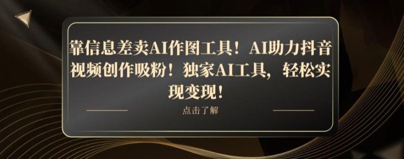 靠信息差卖AI作图工具!AI助力抖音视频创作吸粉!独家AI工具,轻松实现变现!-一个公司创业项目 - 淘金吧
