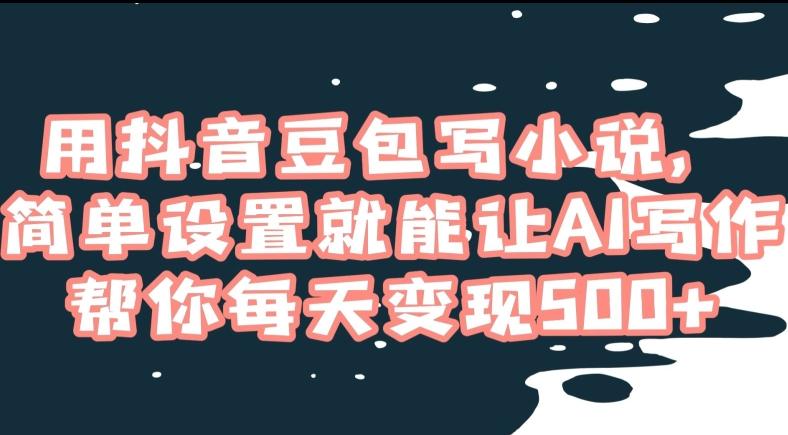 用抖音豆包写小说,简单设置就能让AI写作帮你每天变现500+【揭秘】-一个公司创业项目 - 淘金吧